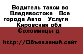 Водитель такси во Владивостоке - Все города Авто » Услуги   . Кировская обл.,Соломинцы д.